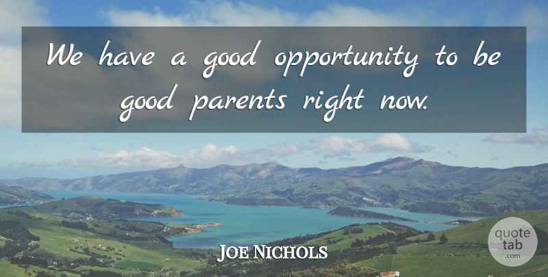 Joe Nichols Quote About Opportunity, Parent, Be Good: We Have A Good Opportunity...