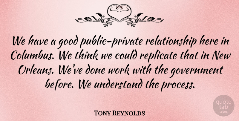 Tony Reynolds Quote About Good, Government, Relationship, Replicate, Understand: We Have A Good Public...