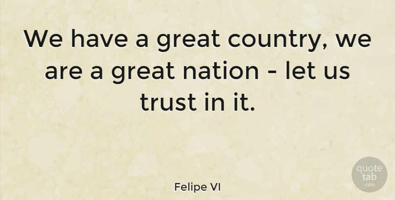 Felipe VI Quote About Great, Trust: We Have A Great Country...