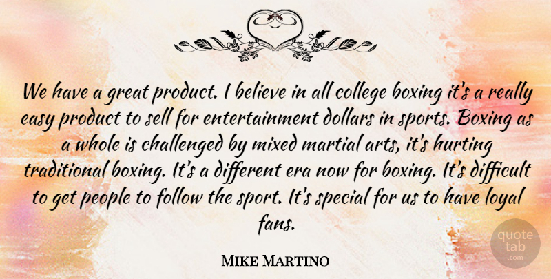 Mike Martino Quote About Believe, Boxing, Challenged, College, Difficult: We Have A Great Product...