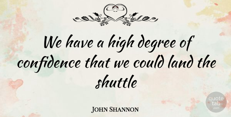 John Shannon Quote About Confidence, Degree, High, Land, Shuttle: We Have A High Degree...
