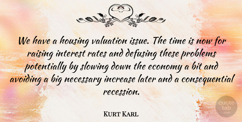 Kurt Karl Quote About Avoiding, Bit, Economy, Housing, Increase: We Have A Housing Valuation...