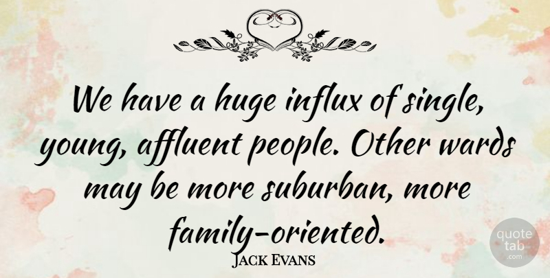 Jack Evans Quote About Affluent, Huge: We Have A Huge Influx...
