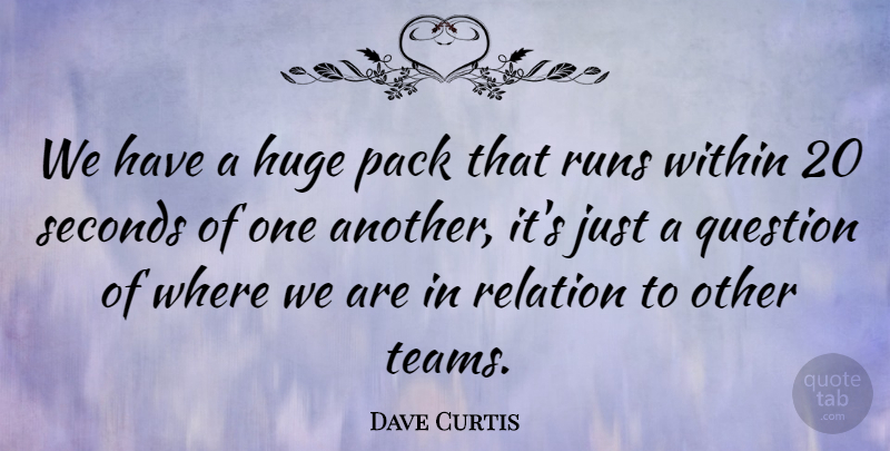Dave Curtis Quote About Huge, Pack, Question, Relation, Runs: We Have A Huge Pack...