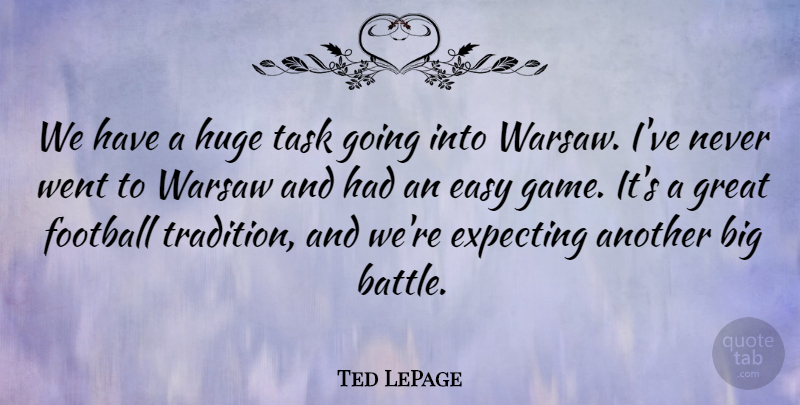Ted LePage Quote About Easy, Expecting, Football, Great, Huge: We Have A Huge Task...