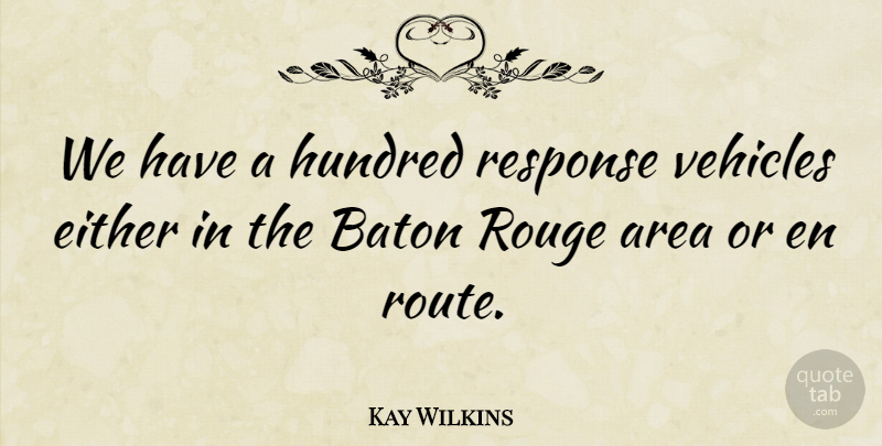 Kay Wilkins Quote About Area, Baton, Either, Hundred, Response: We Have A Hundred Response...