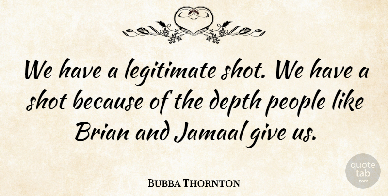 Bubba Thornton Quote About Brian, Depth, Legitimate, People, Shot: We Have A Legitimate Shot...