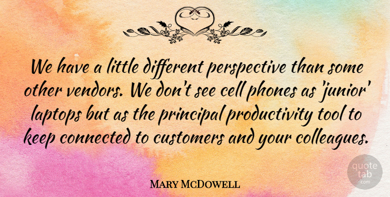 Mary McDowell Quote About Cell, Connected, Customers, Laptops, Perspective: We Have A Little Different...