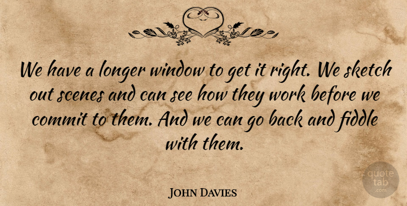 John Davies Quote About Commit, Fiddle, Longer, Scenes, Sketch: We Have A Longer Window...