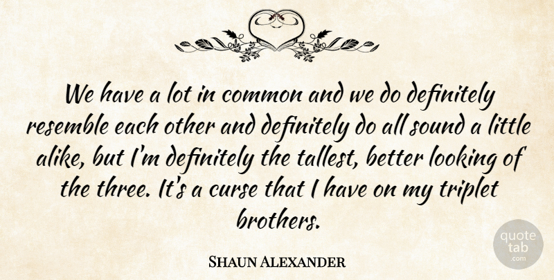 Shaun Alexander Quote About Common, Curse, Definitely, Looking, Resemble: We Have A Lot In...