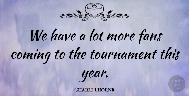 Charli Thorne Quote About Coming, Fans, Tournament: We Have A Lot More...