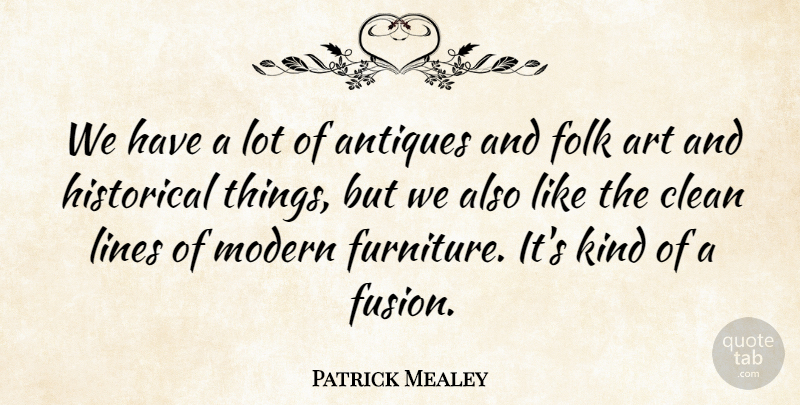 Patrick Mealey Quote About Antiques, Art, Clean, Folk, Historical: We Have A Lot Of...