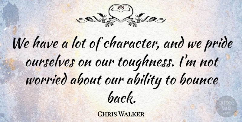 Chris Walker Quote About Ability, Bounce, Ourselves, Pride, Worried: We Have A Lot Of...