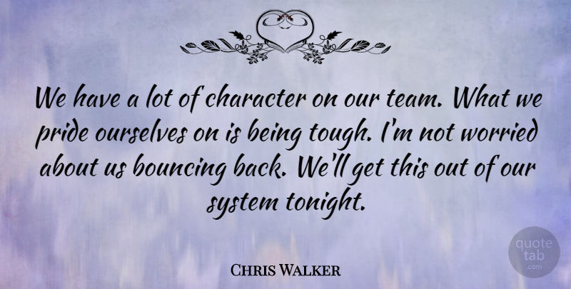 Chris Walker Quote About Bouncing, Character, Ourselves, Pride, System: We Have A Lot Of...