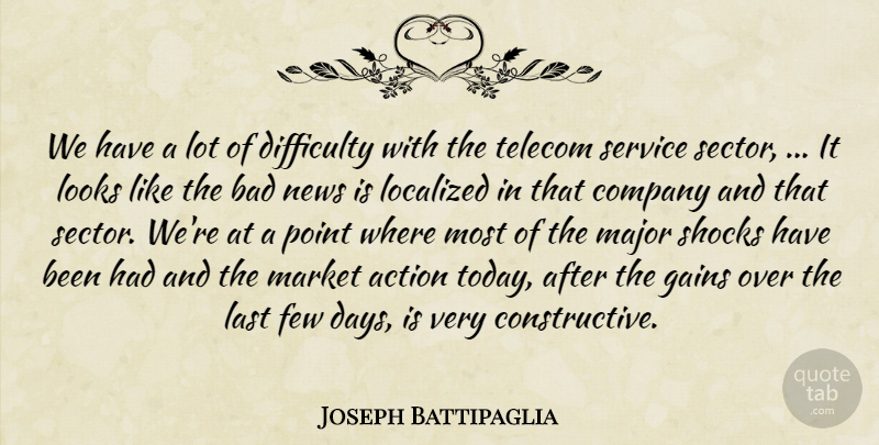 Joseph Battipaglia Quote About Action, Bad, Company, Difficulty, Few: We Have A Lot Of...