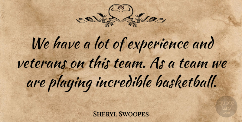 Sheryl Swoopes Quote About Experience, Incredible, Playing, Team, Veterans: We Have A Lot Of...