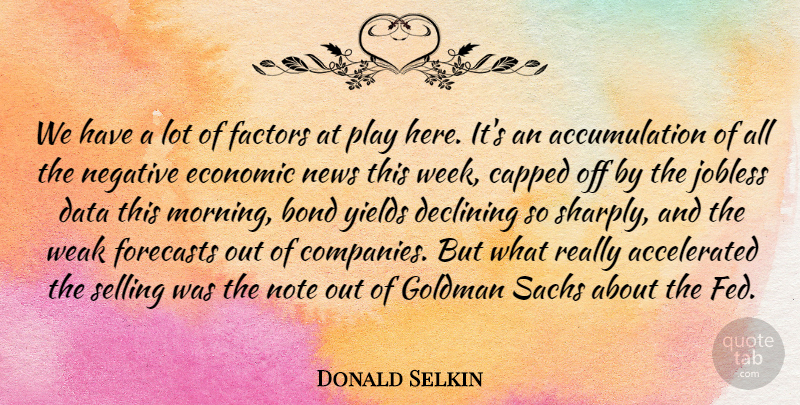Donald Selkin Quote About Bond, Data, Declining, Economic, Factors: We Have A Lot Of...