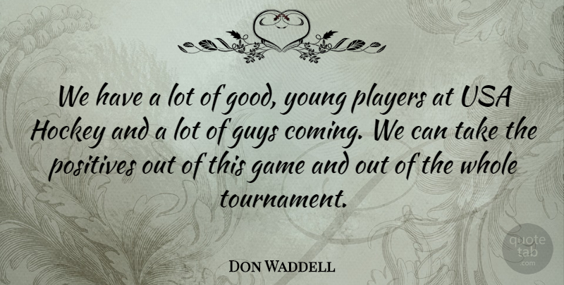 Don Waddell Quote About Game, Guys, Hockey, Players, Positives: We Have A Lot Of...