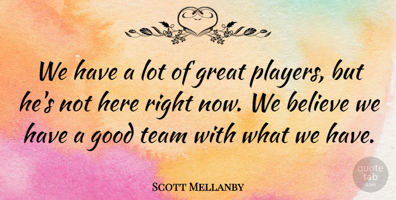 Scott Mellanby Quote About Believe, Good, Great, Team: We Have A Lot Of...