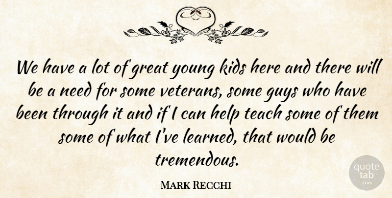 Mark Recchi Quote About Great, Guys, Help, Kids, Teach: We Have A Lot Of...