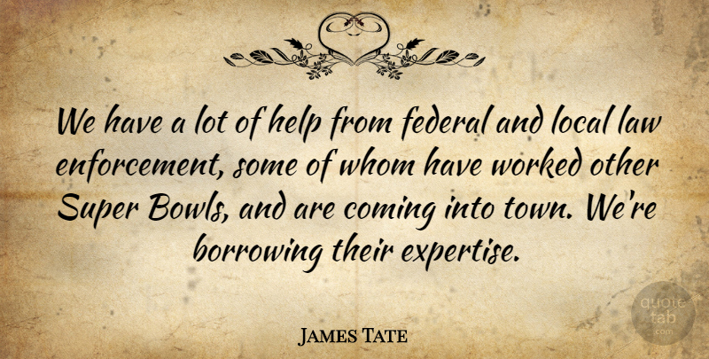 James Tate Quote About Borrowing, Coming, Federal, Help, Law: We Have A Lot Of...