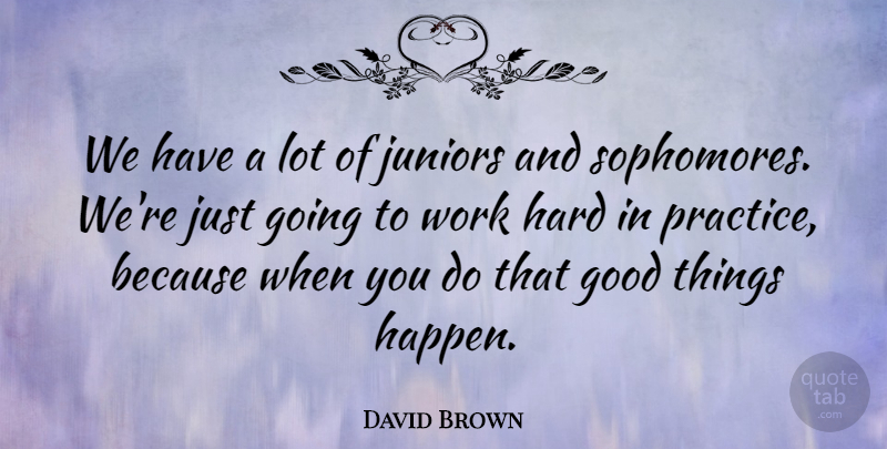 David Brown Quote About Good, Hard, Juniors, Work: We Have A Lot Of...