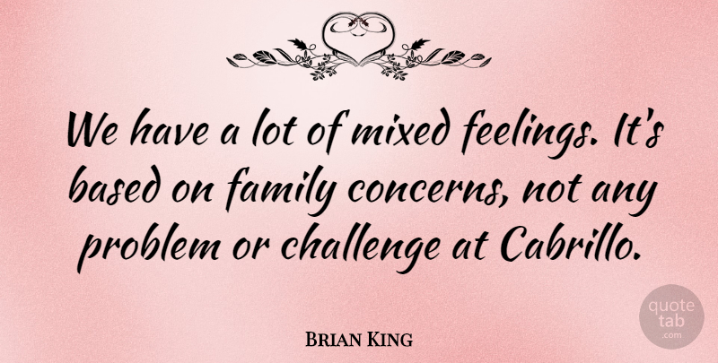 Brian King Quote About Based, Challenge, Family, Mixed, Problem: We Have A Lot Of...