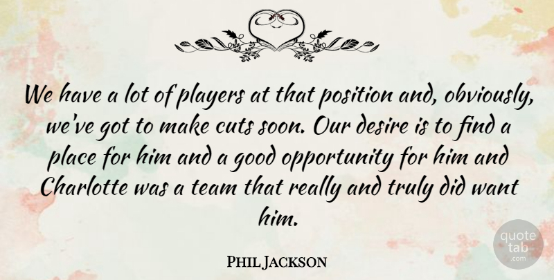Phil Jackson Quote About Charlotte, Cuts, Desire, Good, Opportunity: We Have A Lot Of...