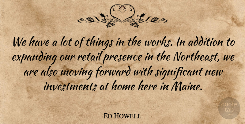 Ed Howell Quote About Addition, Expanding, Forward, Home, Moving: We Have A Lot Of...