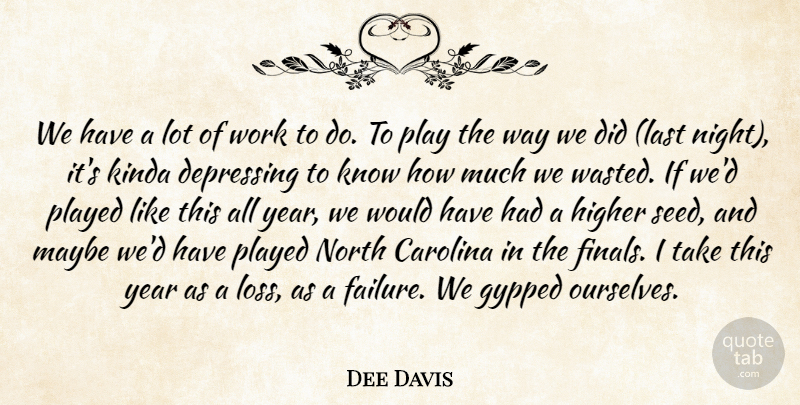 Dee Davis Quote About Carolina, Depressing, Failure, Higher, Kinda: We Have A Lot Of...