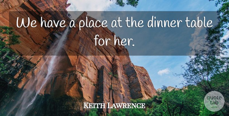 Keith Lawrence Quote About Dinner, Table: We Have A Place At...