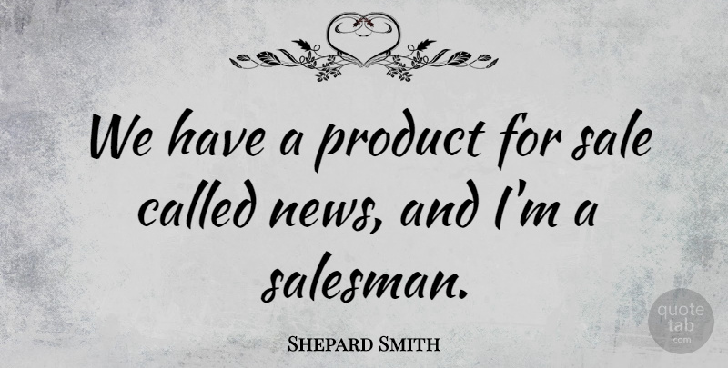 Shepard Smith Quote About News, Products, Salesman: We Have A Product For...