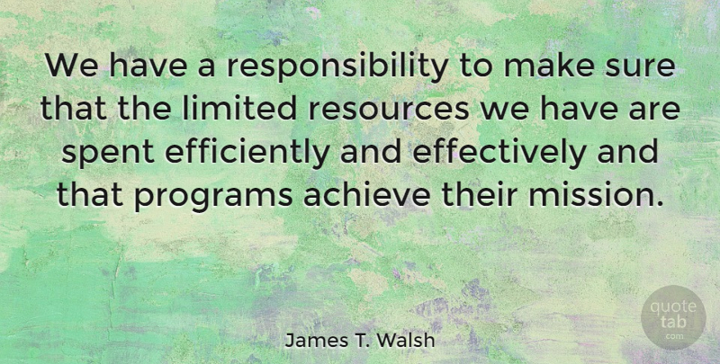 James T. Walsh Quote About Limited, Programs, Responsibility, Spent, Sure: We Have A Responsibility To...