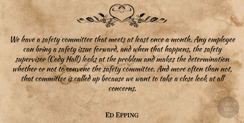 Ed Epping Quote About Bring, Close, Committee, Determination, Employee: We Have A Safety Committee...
