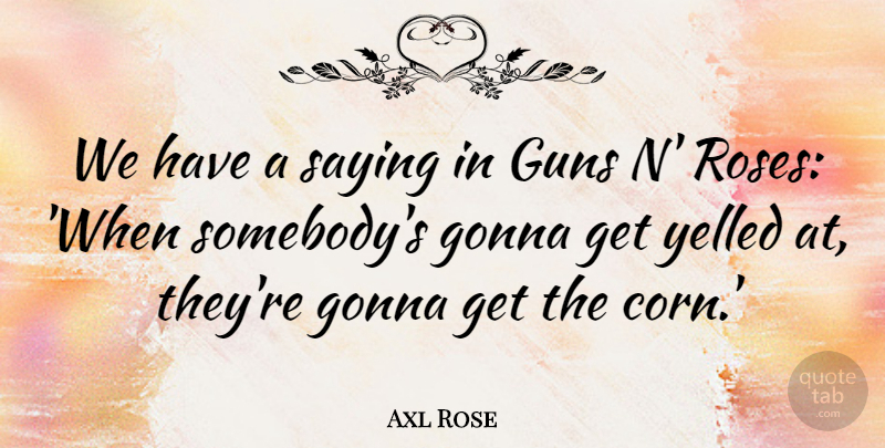 Axl Rose Quote About Gonna, Yelled: We Have A Saying In...