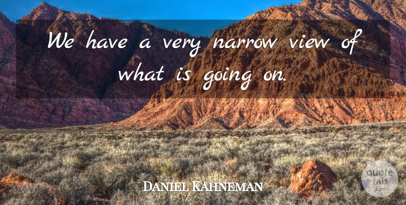 Daniel Kahneman Quote About Views: We Have A Very Narrow...