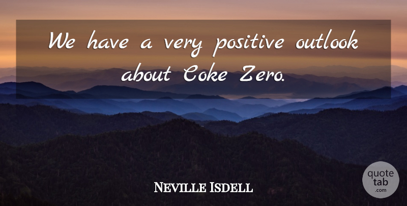 Neville Isdell Quote About Coke, Outlook, Positive: We Have A Very Positive...