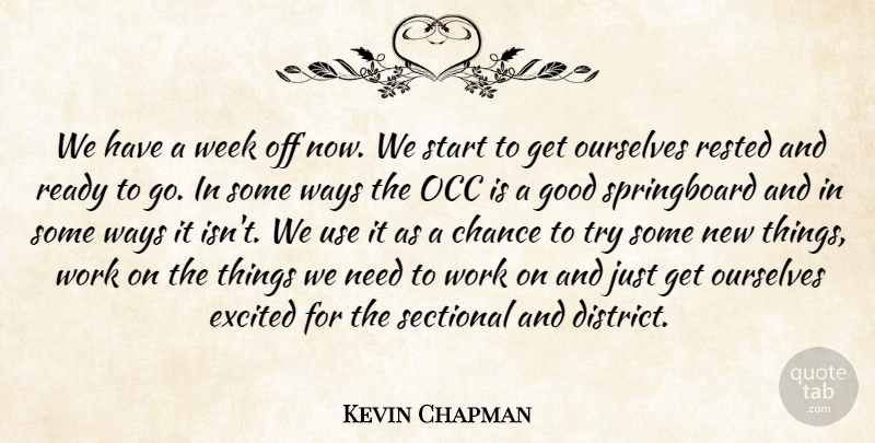 Kevin Chapman Quote About Chance, Excited, Good, Ourselves, Ready: We Have A Week Off...