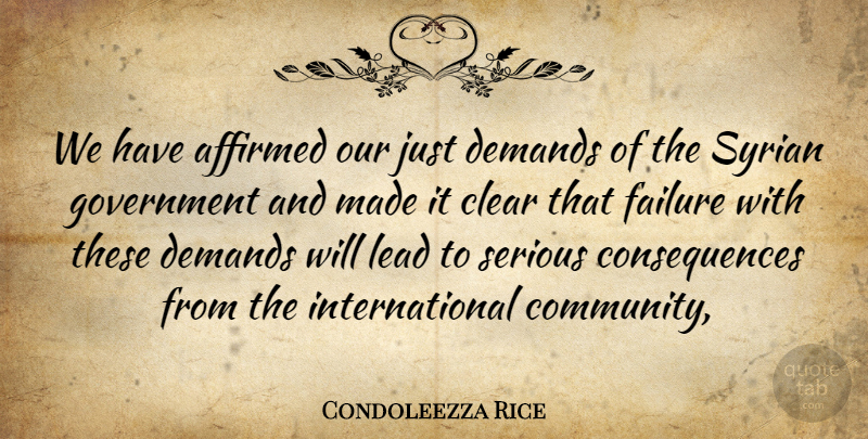 Condoleezza Rice Quote About Clear, Consequences, Demands, Failure, Government: We Have Affirmed Our Just...