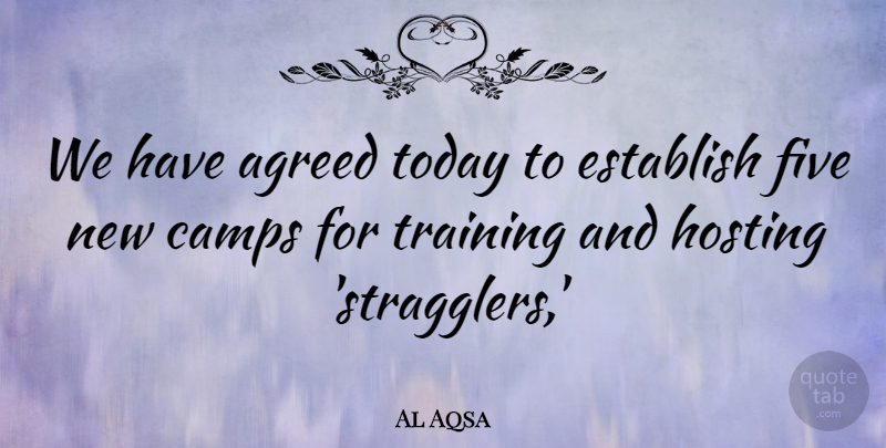 Al Aqsa Quote About Agreed, Camps, Establish, Five, Hosting: We Have Agreed Today To...