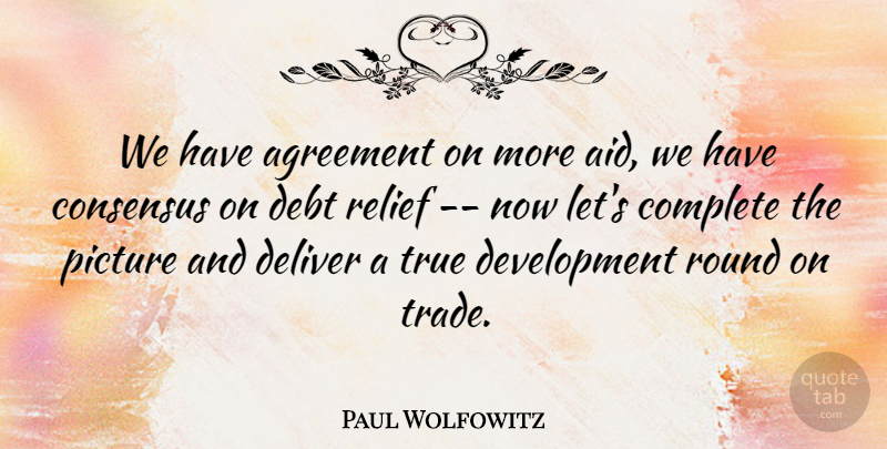 Paul Wolfowitz Quote About Agreement, Complete, Consensus, Debt, Deliver: We Have Agreement On More...