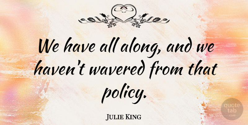 Julie King Quote About undefined: We Have All Along And...