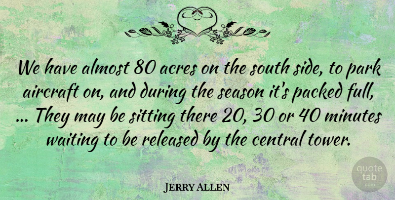 Jerry Allen Quote About Acres, Aircraft, Almost, Central, Minutes: We Have Almost 80 Acres...