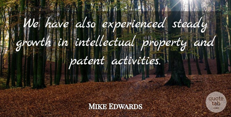 Mike Edwards Quote About Growth, Patent, Property, Steady: We Have Also Experienced Steady...