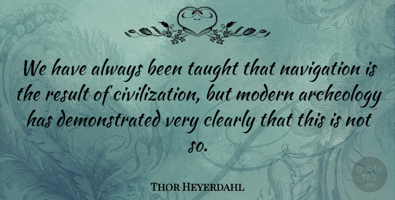 Thor Heyerdahl Quote About Civilization, Taught, Navigation: We Have Always Been Taught...