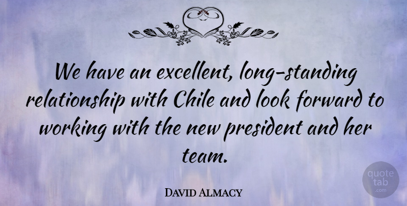 David Almacy Quote About Chile, Forward, President, Relationship: We Have An Excellent Long...