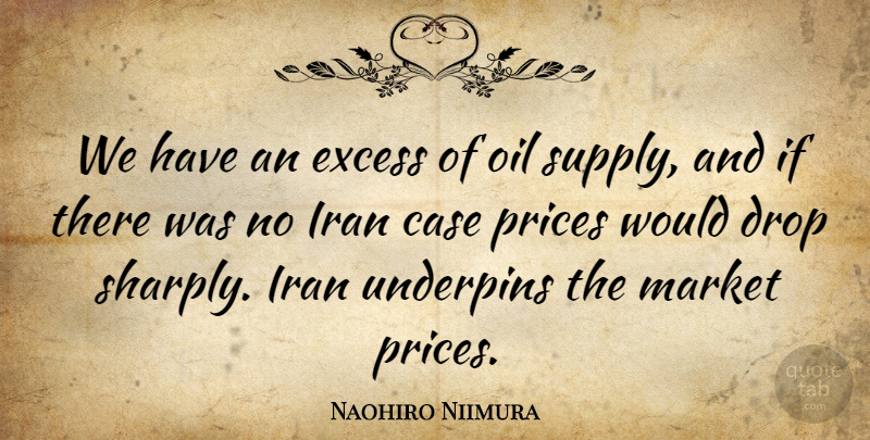 Naohiro Niimura Quote About Case, Drop, Excess, Iran, Market: We Have An Excess Of...