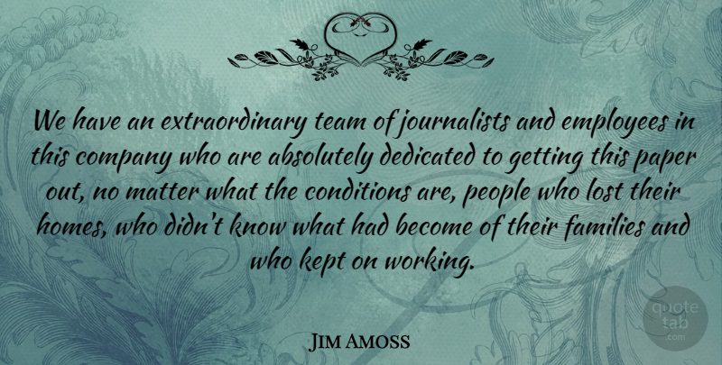 Jim Amoss Quote About Absolutely, Company, Conditions, Dedicated, Employees: We Have An Extraordinary Team...