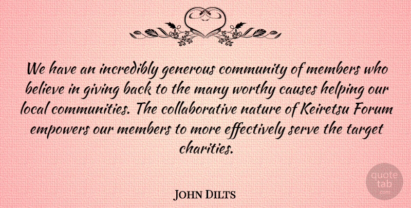 John Dilts Quote About Believe, Causes, Community, Empowers, Forum: We Have An Incredibly Generous...