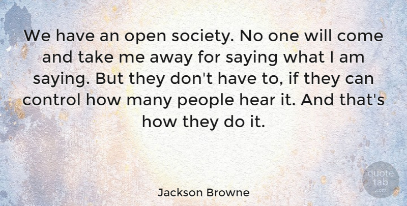 Jackson Browne Quote About Control, Hear, Open, People, Saying: We Have An Open Society...